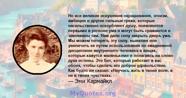 Но все великие искушения окрашивания, эгоизм, амбиции и другие сильные грехи, которые насильственно оскорбляют душу, появляются первыми в регионе ума и могут быть сражаются и завоеваны там. Нам дали силу закрыть дверь