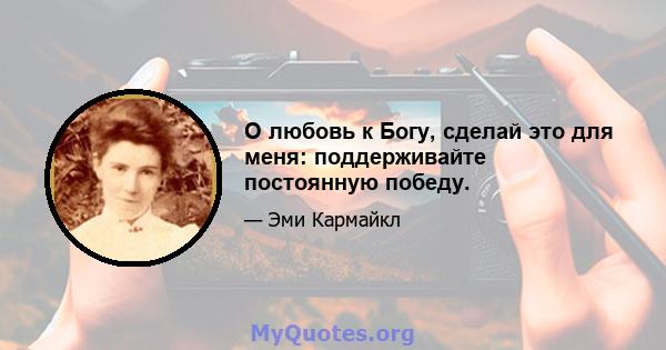 О любовь к Богу, сделай это для меня: поддерживайте постоянную победу.