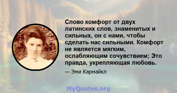 Слово комфорт от двух латинских слов, знаменитых и сильных, он с нами, чтобы сделать нас сильными. Комфорт не является мягким, ослабляющим сочувствием; Это правда, укрепляющая любовь.