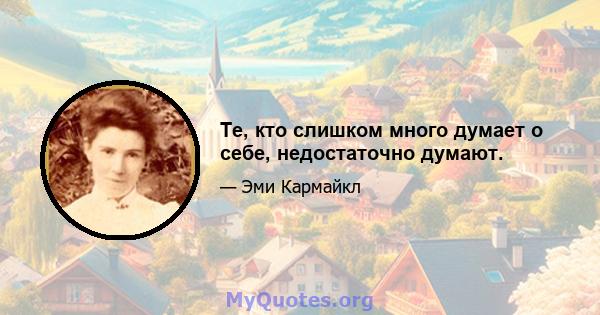 Те, кто слишком много думает о себе, недостаточно думают.