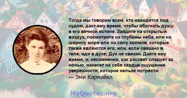 Тогда мы говорим всем, кто находится под судом, даст ему время, чтобы обогнать душу в его вечной истине. Зайдите на открытый воздух, посмотрите на глубины неба, или на ширину моря или на силу холмов, которые также