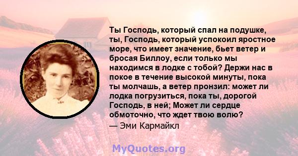 Ты Господь, который спал на подушке, ты, Господь, который успокоил яростное море, что имеет значение, бьет ветер и бросая Биллоу, если только мы находимся в лодке с тобой? Держи нас в покое в течение высокой минуты,