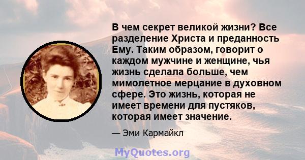 В чем секрет великой жизни? Все разделение Христа и преданность Ему. Таким образом, говорит о каждом мужчине и женщине, чья жизнь сделала больше, чем мимолетное мерцание в духовном сфере. Это жизнь, которая не имеет