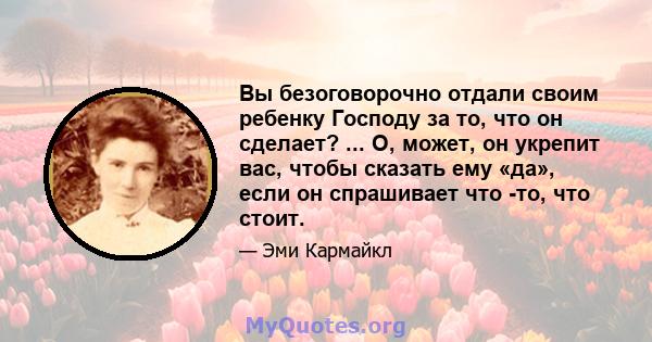 Вы безоговорочно отдали своим ребенку Господу за то, что он сделает? ... О, может, он укрепит вас, чтобы сказать ему «да», если он спрашивает что -то, что стоит.