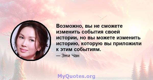 Возможно, вы не сможете изменить события своей истории, но вы можете изменить историю, которую вы приложили к этим событиям.