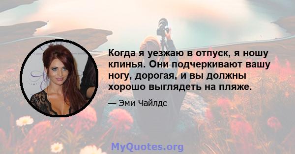 Когда я уезжаю в отпуск, я ношу клинья. Они подчеркивают вашу ногу, дорогая, и вы должны хорошо выглядеть на пляже.