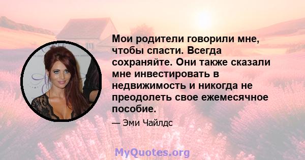 Мои родители говорили мне, чтобы спасти. Всегда сохраняйте. Они также сказали мне инвестировать в недвижимость и никогда не преодолеть свое ежемесячное пособие.