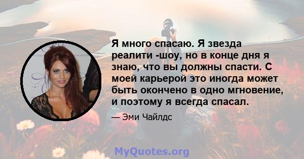 Я много спасаю. Я звезда реалити -шоу, но в конце дня я знаю, что вы должны спасти. С моей карьерой это иногда может быть окончено в одно мгновение, и поэтому я всегда спасал.