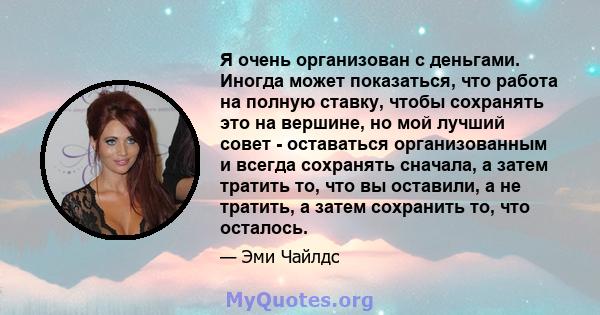 Я очень организован с деньгами. Иногда может показаться, что работа на полную ставку, чтобы сохранять это на вершине, но мой лучший совет - оставаться организованным и всегда сохранять сначала, а затем тратить то, что