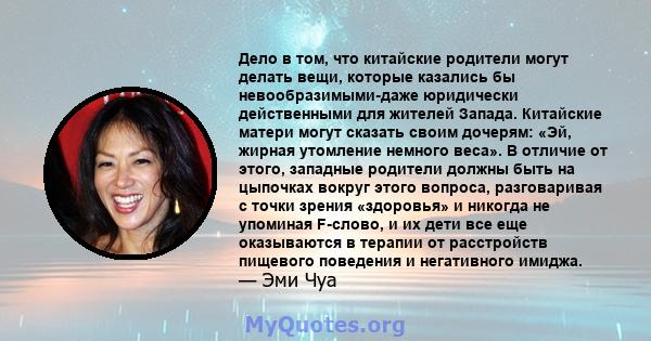 Дело в том, что китайские родители могут делать вещи, которые казались бы невообразимыми-даже юридически действенными для жителей Запада. Китайские матери могут сказать своим дочерям: «Эй, жирная утомление немного