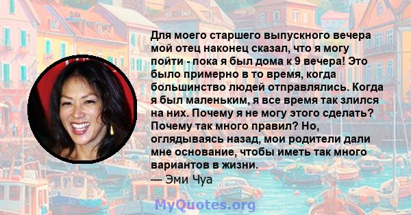 Для моего старшего выпускного вечера мой отец наконец сказал, что я могу пойти - пока я был дома к 9 вечера! Это было примерно в то время, когда большинство людей отправлялись. Когда я был маленьким, я все время так