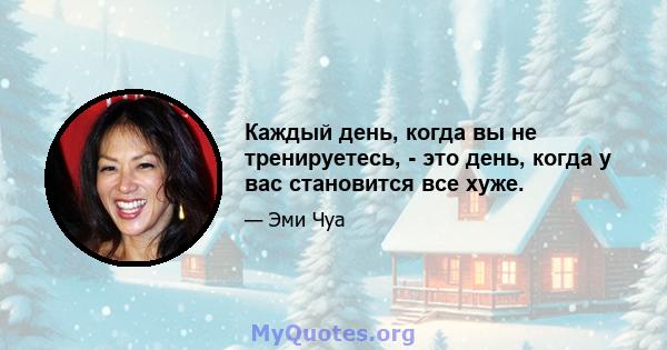 Каждый день, когда вы не тренируетесь, - это день, когда у вас становится все хуже.