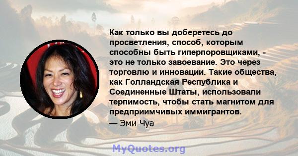 Как только вы доберетесь до просветления, способ, которым способны быть гиперпоровщиками, - это не только завоевание. Это через торговлю и инновации. Такие общества, как Голландская Республика и Соединенные Штаты,