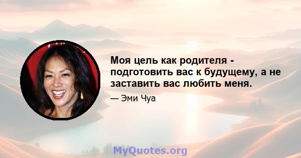 Моя цель как родителя - подготовить вас к будущему, а не заставить вас любить меня.