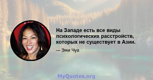 На Западе есть все виды психологических расстройств, которых не существует в Азии.