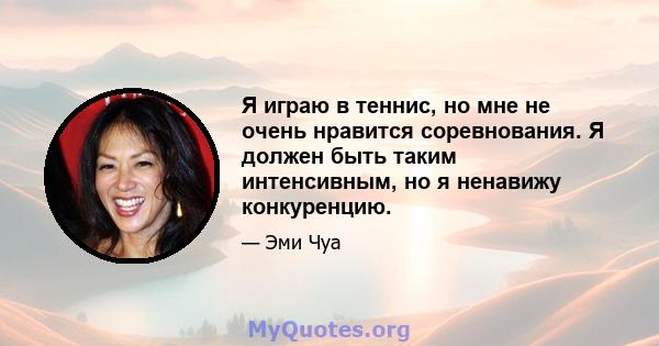 Я играю в теннис, но мне не очень нравится соревнования. Я должен быть таким интенсивным, но я ненавижу конкуренцию.