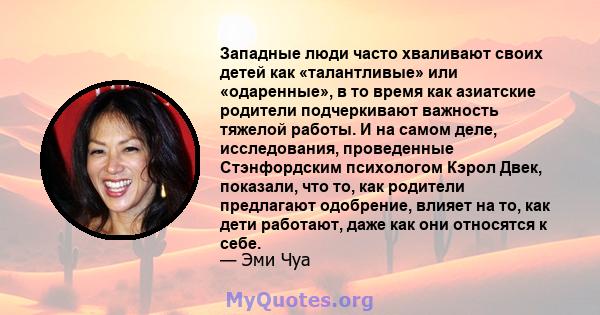 Западные люди часто хваливают своих детей как «талантливые» или «одаренные», в то время как азиатские родители подчеркивают важность тяжелой работы. И на самом деле, исследования, проведенные Стэнфордским психологом