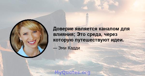 Доверие является каналом для влияния; Это среда, через которую путешествуют идеи.