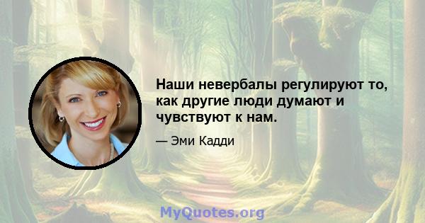 Наши невербалы регулируют то, как другие люди думают и чувствуют к нам.