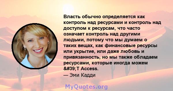 Власть обычно определяется как контроль над ресурсами и контроль над доступом к ресурсам, что часто означает контроль над другими людьми, потому что мы думаем о таких вещах, как финансовые ресурсы или укрытие, или даже