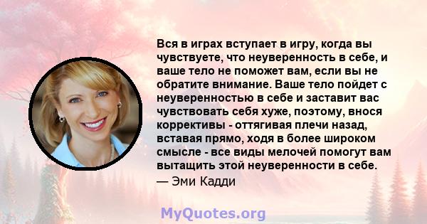 Вся в играх вступает в игру, когда вы чувствуете, что неуверенность в себе, и ваше тело не поможет вам, если вы не обратите внимание. Ваше тело пойдет с неуверенностью в себе и заставит вас чувствовать себя хуже,