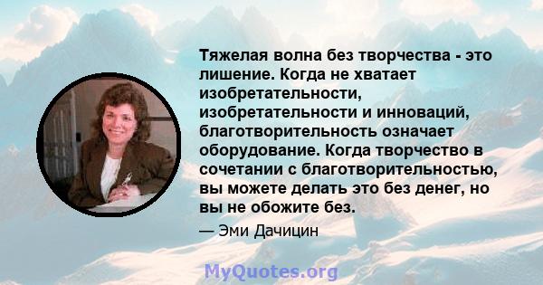 Тяжелая волна без творчества - это лишение. Когда не хватает изобретательности, изобретательности и инноваций, благотворительность означает оборудование. Когда творчество в сочетании с благотворительностью, вы можете