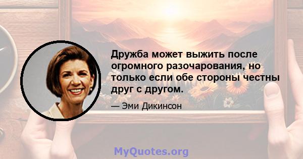 Дружба может выжить после огромного разочарования, но только если обе стороны честны друг с другом.