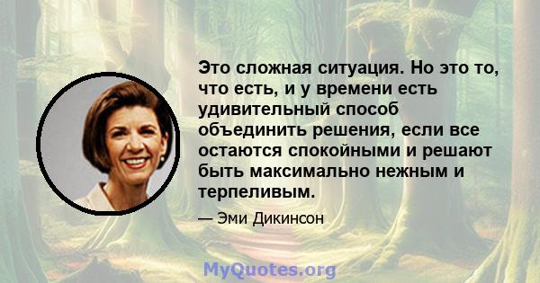 Это сложная ситуация. Но это то, что есть, и у времени есть удивительный способ объединить решения, если все остаются спокойными и решают быть максимально нежным и терпеливым.