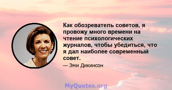 Как обозреватель советов, я провожу много времени на чтение психологических журналов, чтобы убедиться, что я дал наиболее современный совет.