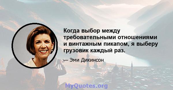 Когда выбор между требовательными отношениями и винтажным пикапом, я выберу грузовик каждый раз.