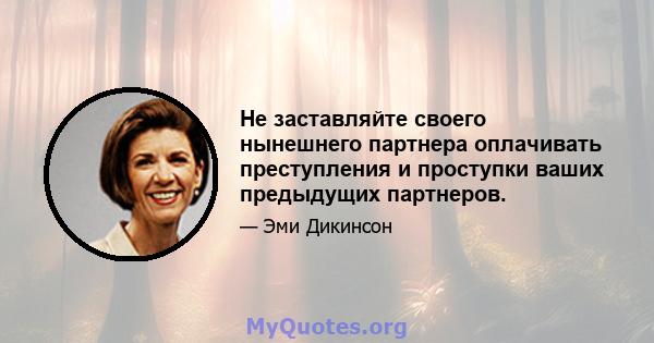 Не заставляйте своего нынешнего партнера оплачивать преступления и проступки ваших предыдущих партнеров.