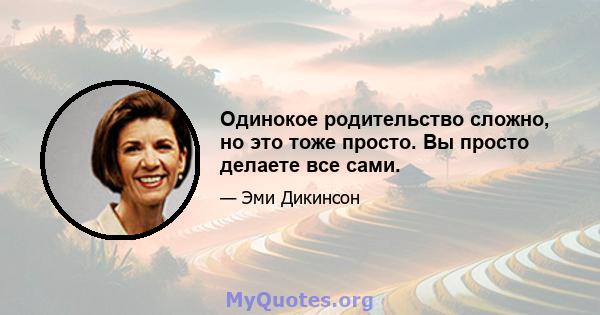 Одинокое родительство сложно, но это тоже просто. Вы просто делаете все сами.