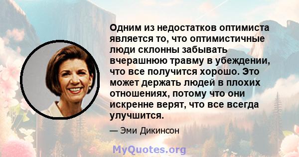 Одним из недостатков оптимиста является то, что оптимистичные люди склонны забывать вчерашнюю травму в убеждении, что все получится хорошо. Это может держать людей в плохих отношениях, потому что они искренне верят, что 