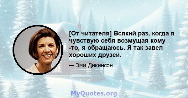 [От читателя] Всякий раз, когда я чувствую себя возмущая кому -то, я обращаюсь. Я так завел хороших друзей.