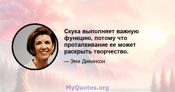 Скука выполняет важную функцию, потому что проталкивание ее может раскрыть творчество.