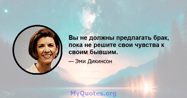 Вы не должны предлагать брак, пока не решите свои чувства к своим бывшим.