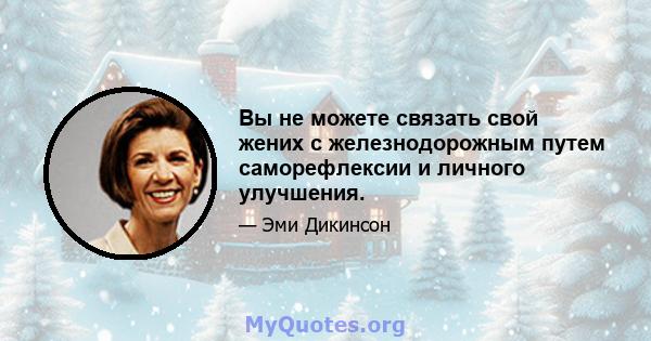 Вы не можете связать свой жених с железнодорожным путем саморефлексии и личного улучшения.