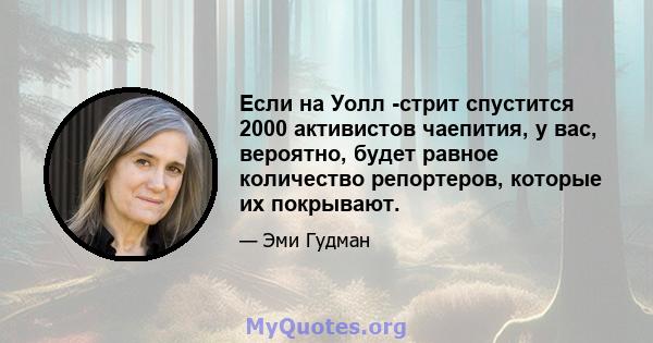 Если на Уолл -стрит спустится 2000 активистов чаепития, у вас, вероятно, будет равное количество репортеров, которые их покрывают.