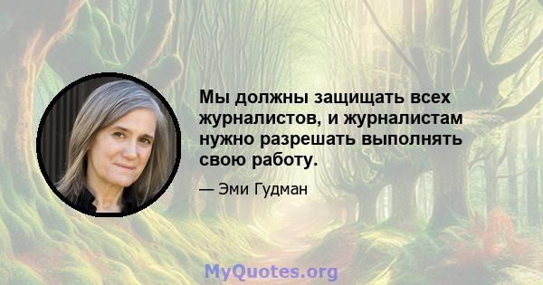 Мы должны защищать всех журналистов, и журналистам нужно разрешать выполнять свою работу.