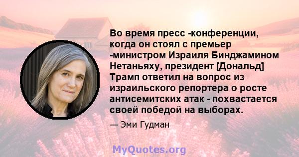 Во время пресс -конференции, когда он стоял с премьер -министром Израиля Бинджамином Нетаньяху, президент [Дональд] Трамп ответил на вопрос из израильского репортера о росте антисемитских атак - похвастается своей