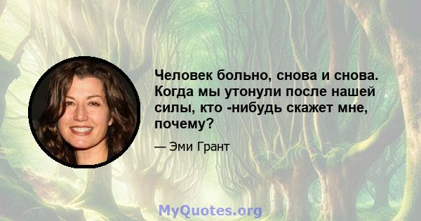 Человек больно, снова и снова. Когда мы утонули после нашей силы, кто -нибудь скажет мне, почему?