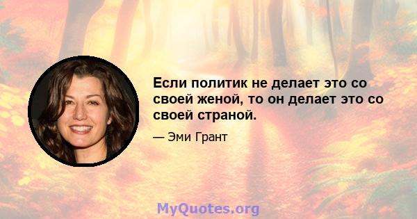 Если политик не делает это со своей женой, то он делает это со своей страной.