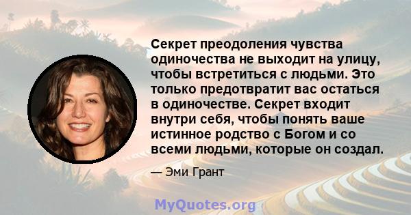 Секрет преодоления чувства одиночества не выходит на улицу, чтобы встретиться с людьми. Это только предотвратит вас остаться в одиночестве. Секрет входит внутри себя, чтобы понять ваше истинное родство с Богом и со