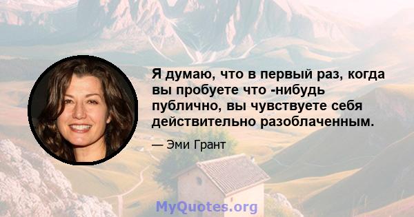 Я думаю, что в первый раз, когда вы пробуете что -нибудь публично, вы чувствуете себя действительно разоблаченным.