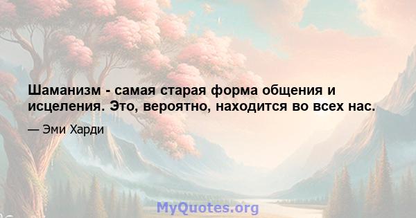 Шаманизм - самая старая форма общения и исцеления. Это, вероятно, находится во всех нас.