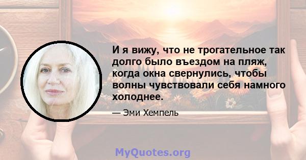 И я вижу, что не трогательное так долго было въездом на пляж, когда окна свернулись, чтобы волны чувствовали себя намного холоднее.