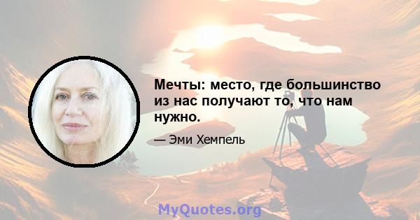 Мечты: место, где большинство из нас получают то, что нам нужно.