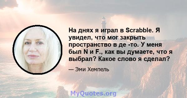 На днях я играл в Scrabble. Я увидел, что мог закрыть пространство в де -то. У меня был N и F., как вы думаете, что я выбрал? Какое слово я сделал?