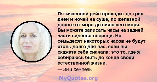 Пятичасовой рейс проходит до трех дней и ночей на суше, по железной дороге от моря до сияющего моря. Вы можете записать часы на задней части сиденья впереди. Но семьдесят некоторых часов не будут столь долго для вас,