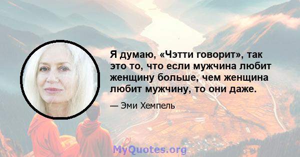 Я думаю, «Чэтти говорит», так это то, что если мужчина любит женщину больше, чем женщина любит мужчину, то они даже.